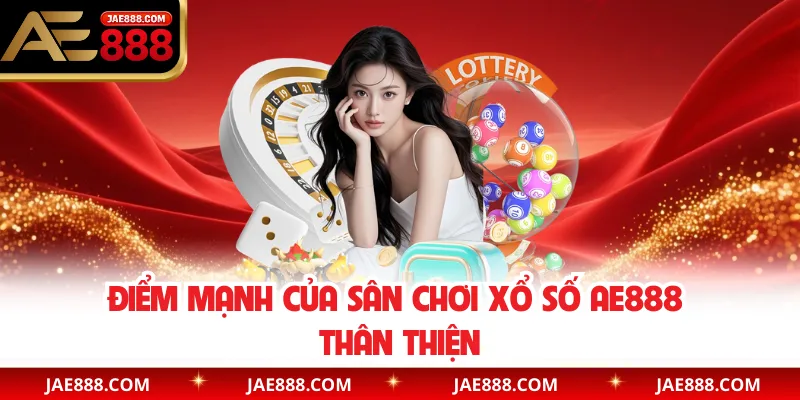 Điểm mạnh của sân chơi xổ số AE888 thân thiện