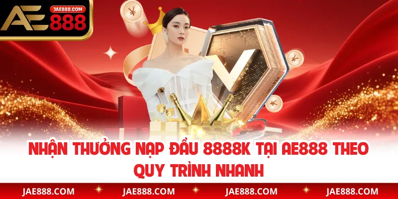 Nhận thưởng nạp đầu 8888K tại AE888 theo quy trình nhanh