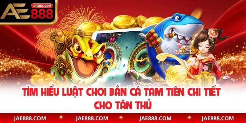 Tìm hiểu luật chơi bắn cá tam tiên chi tiết cho tân thủ